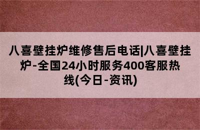 八喜壁挂炉维修售后电话|八喜壁挂炉-全国24小时服务400客服热线(今日-资讯)